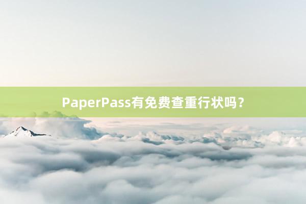 PaperPass有免费查重行状吗?